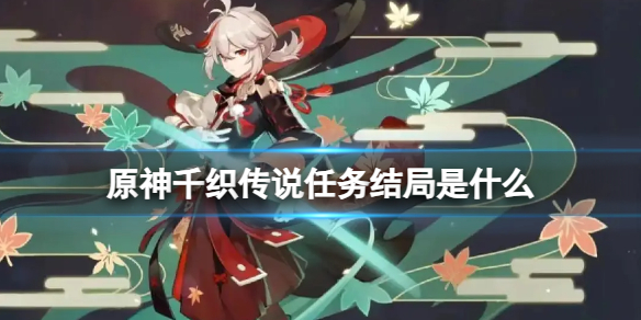 《原神》千织传说任务结局是什么？千织传说任务结局攻略