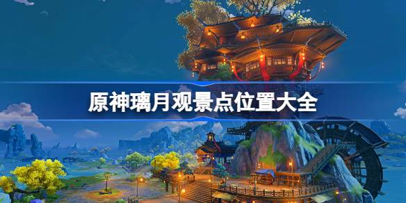 原神地图璃月观景点 原神璃月港观景点在哪