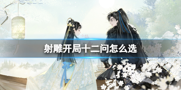 《射雕》开局十二问怎么选? 开局三金天赋十二问选择攻略呈上