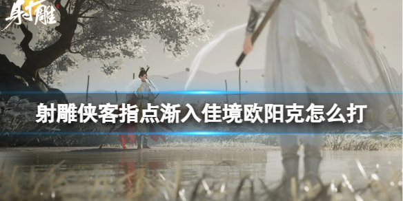 射雕手游欧阳克怎么打 射雕欧阳克各显神通