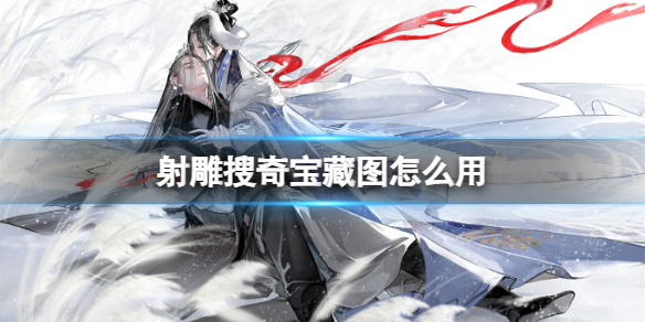 射雕搜奇藏宝图怎么获得 射雕搜奇藏宝图怎么使用