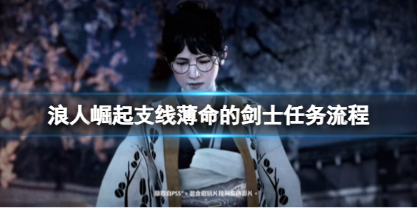 《浪人崛起》支线薄命的剑士任务流程 游戏小伙伴不可错过