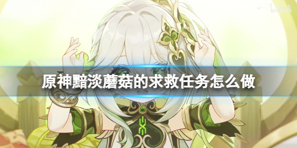 《原神》黯淡蘑菇的求救任务怎么做?黯淡蘑菇的求救任务图文攻略大放送