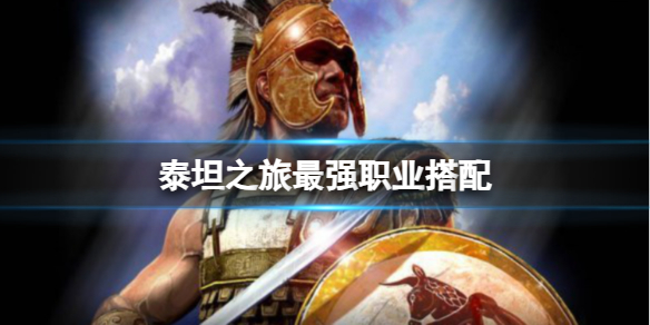 《泰坦之旅》最强职业搭配怎么弄？ 最强职业搭配攻略请查收