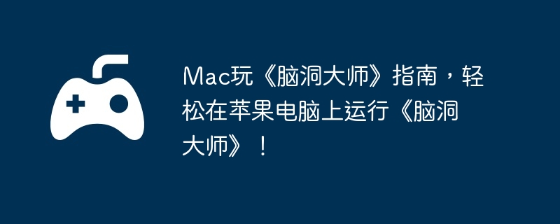Mac玩《脑洞大师》指南，轻松在苹果电脑上运行《脑洞大师》！