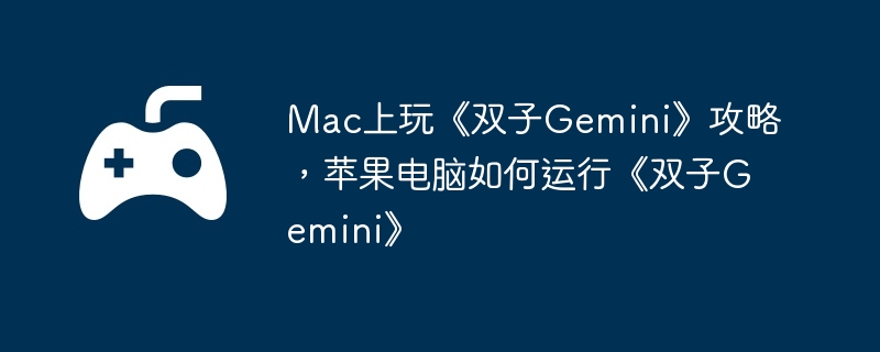 Mac上玩《双子Gemini》攻略，苹果电脑如何运行《双子Gemini》
