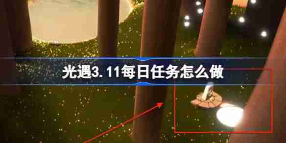 光遇3.11每日任务怎么做 光遇3月11日每日任务做法攻略