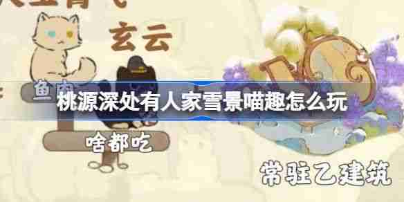 《桃源深处有人家》雪景喵趣怎么玩 雪景喵趣玩法攻略