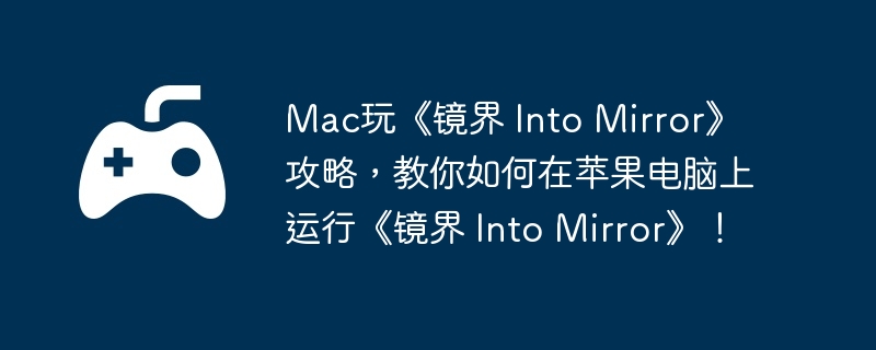 Mac玩《镜界 Into Mirror》攻略，教你如何在苹果电脑上运行《镜界 Into Mirror》！