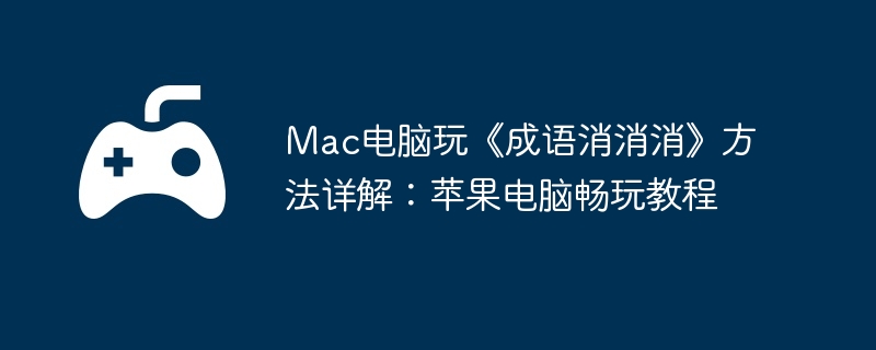 Mac电脑玩《成语消消消》方法详解：苹果电脑畅玩教程