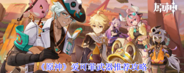 原神爱可菲武器怎么选  原神爱可菲武器推荐攻略