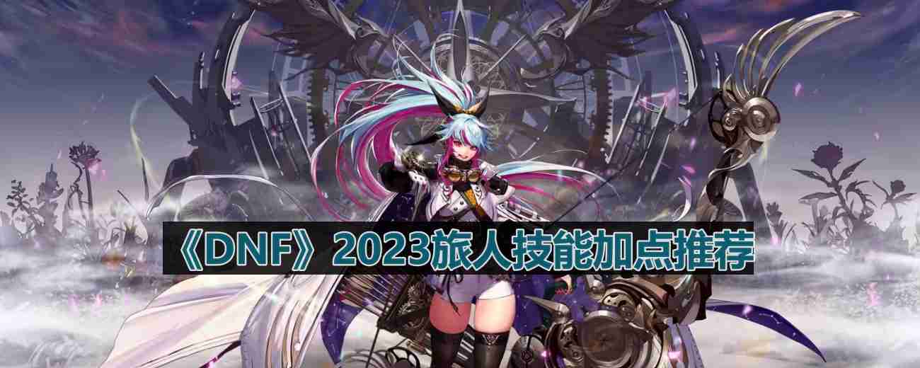 DNF110版本旅人技能怎么加点-2023旅人技能加点推荐