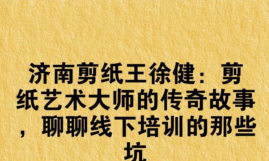 济南剪纸王徐健：剪纸艺术大师的传奇故事，聊聊线下培训的那些坑