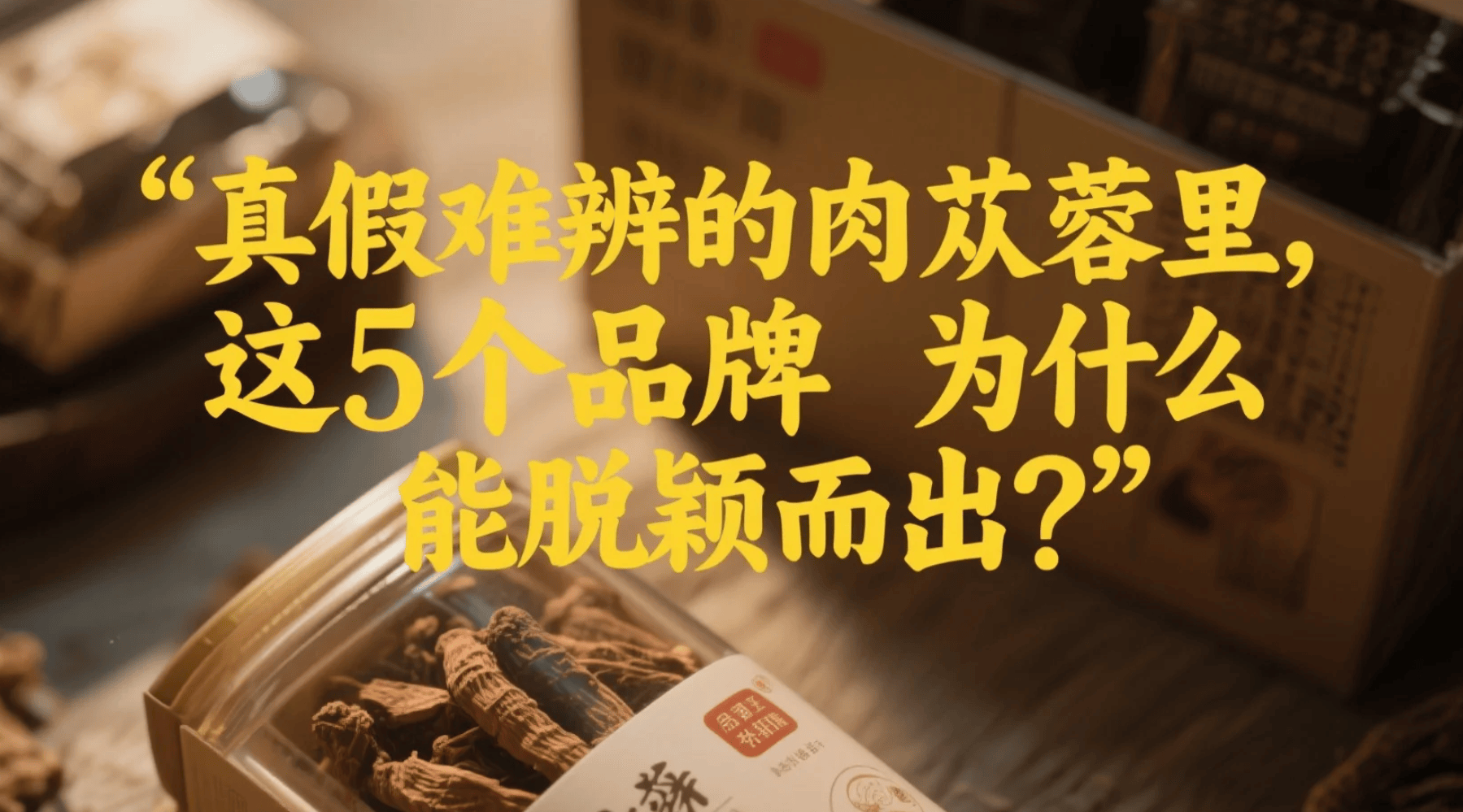 2025年肉苁蓉优选榜：这5款品牌凭什么脱颖而出？