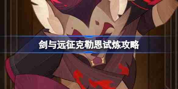 剑与远征克勒恩试炼怎么打-剑与远征克勒恩试炼攻略