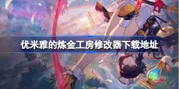 优米雅的炼金工房一修大师修改器下载地址在哪优米雅的炼金工房修改器下载地址分享