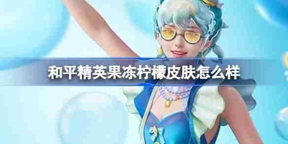 和平精英果冻柠檬怎么样-和平精英果冻柠檬皮肤价格