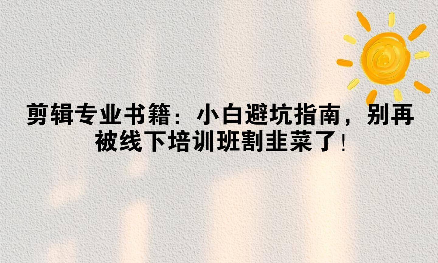 剪辑专业书籍：小白避坑指南，别再被线下培训班割韭菜了！