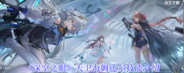 深空之眼天卫海姆达尔怎么样  深空之眼天卫海姆达尔技能介绍