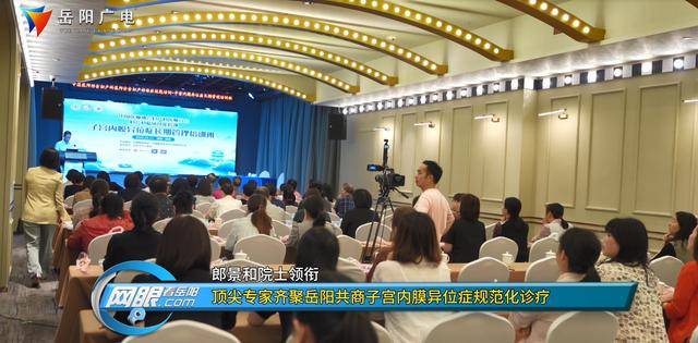 郎景和院士领衔 顶尖专家齐聚岳阳共商子宫内膜异位症规范化诊疗