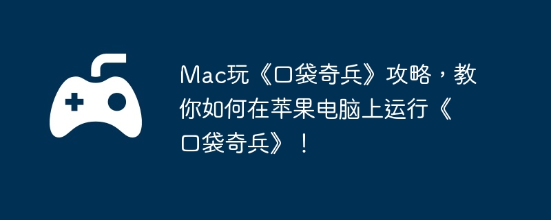 Mac玩《口袋奇兵》攻略，教你如何在苹果电脑上运行《口袋奇兵》！