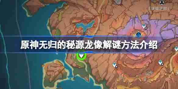 原神无归的秘源龙像解谜方法介绍-原神无归的秘源龙像怎么解谜
