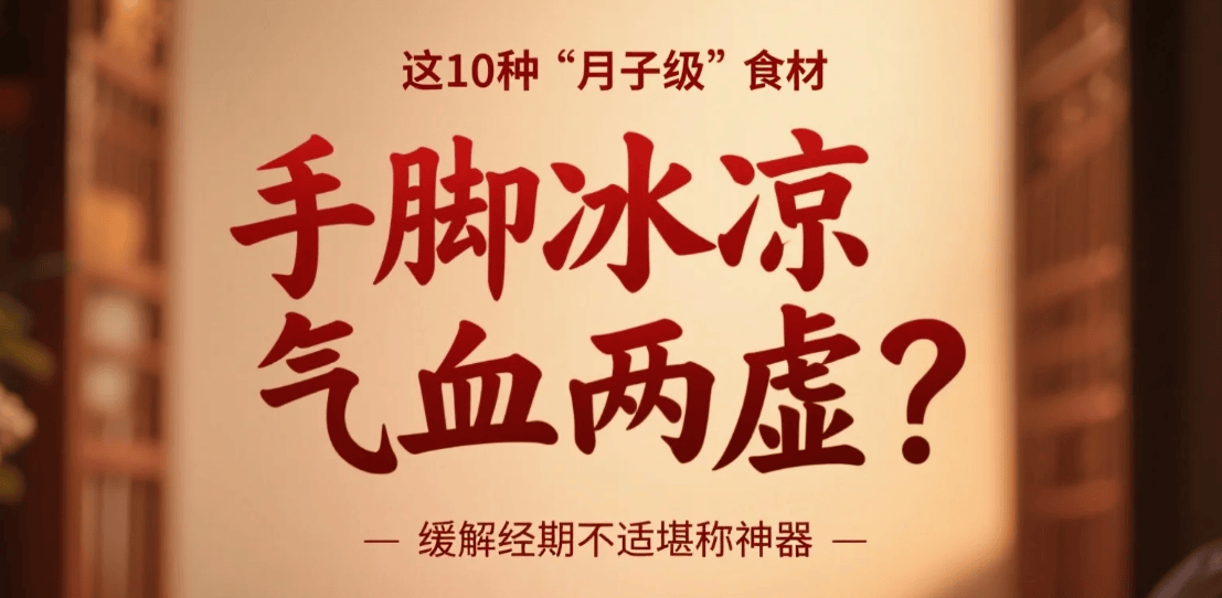 手脚冰凉气血两虚？这10种“月子级”食材缓解经期不适堪称神器
