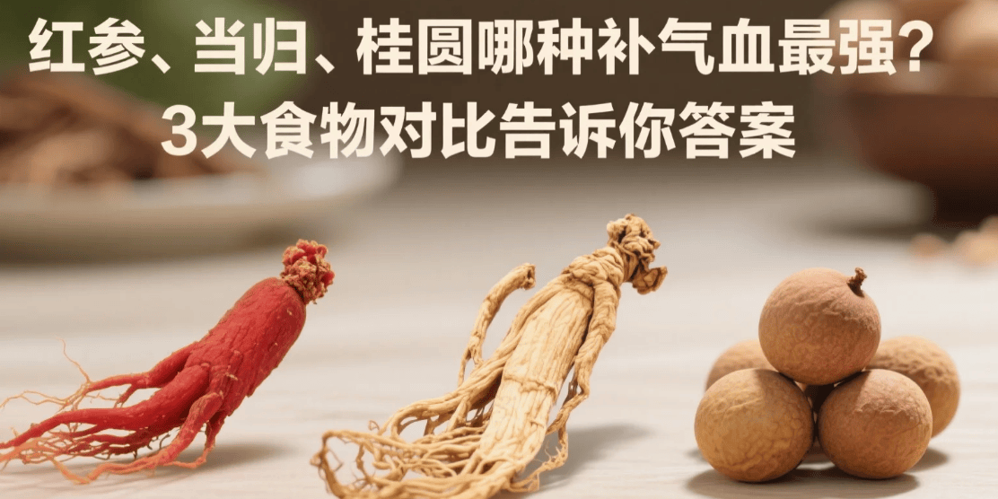 红参、当归、桂圆哪种补气血最强？3大食物对比告诉你答案