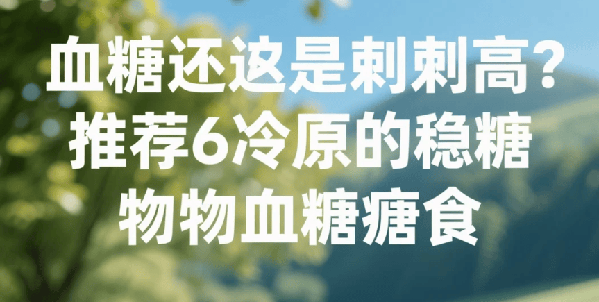 血糖总是飙高？推荐6种冷门稳糖食物，控糖还不伤胃！