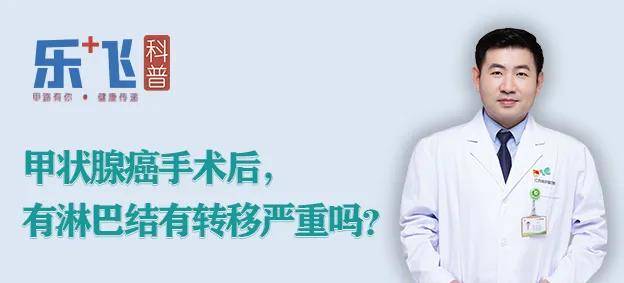 【乐飞说甲状腺】甲状腺癌手术后，有淋巴结有转移严重吗？