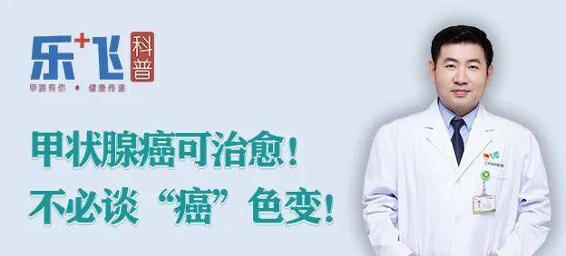 【乐飞说甲状腺】甲状腺癌可治愈！不必谈“癌”色变！