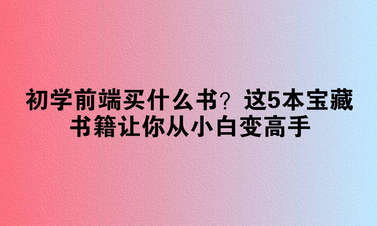 初学前端买什么书？这5本宝藏书籍让你从小白变高手