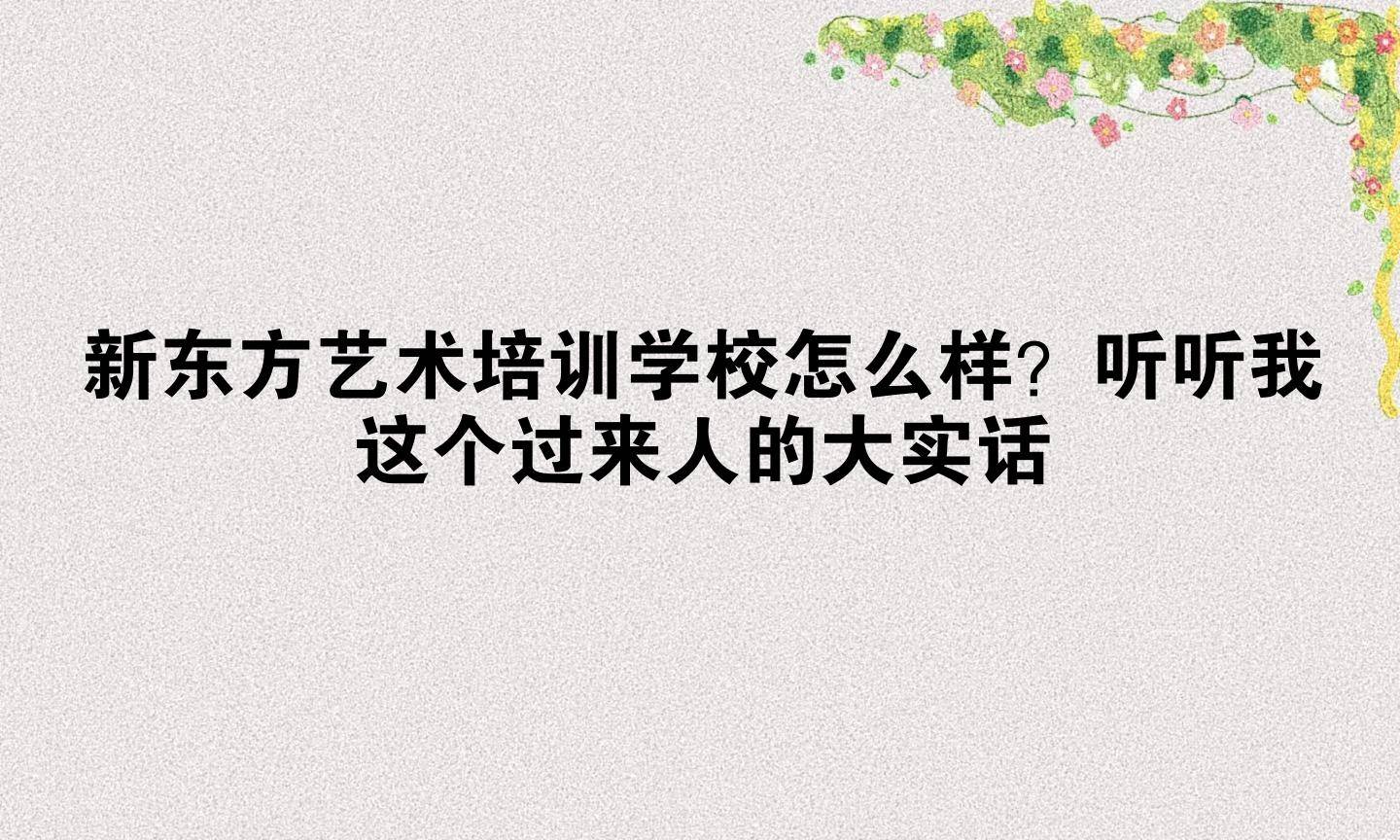 新东方艺术培训学校怎么样？听听我这个过来人的大实话