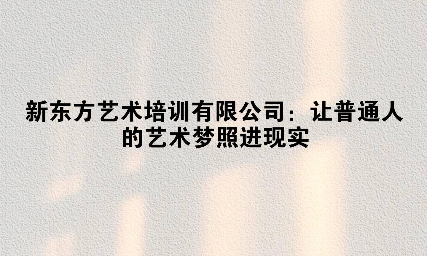 新东方艺术培训有限公司：让普通人的艺术梦照进现实