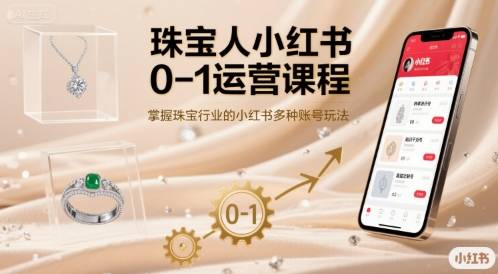珠宝人小红书0-1运营课程，掌握珠宝行业的小红书多种账号玩法！