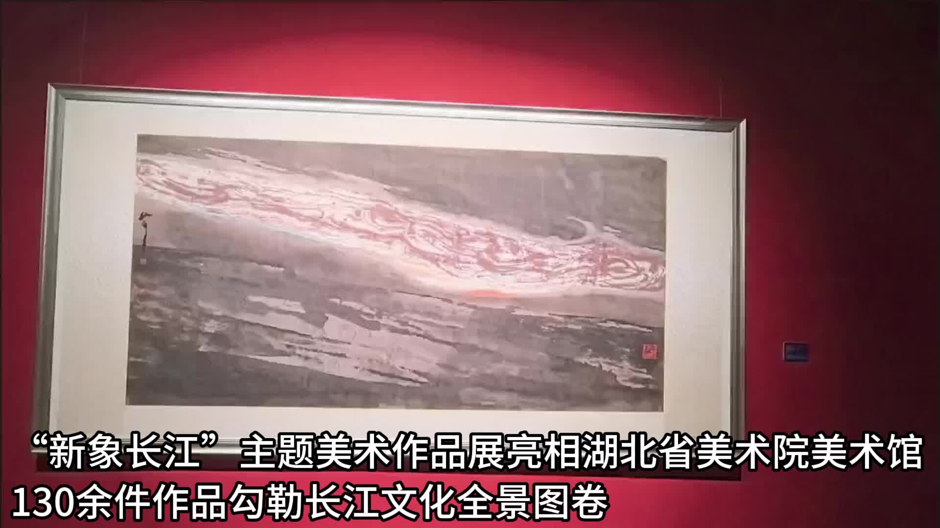 “新象长江”主题美术作品展精彩亮相  130余件作品勾勒大美长江盛世图景