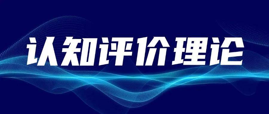 研究理论解释丨认知评价理论（Cognitive Appraisal Theory）