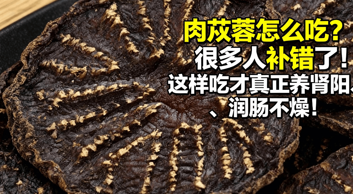 肉苁蓉怎么吃？很多人补错了！这样吃才真正养肾阳、润肠不燥！