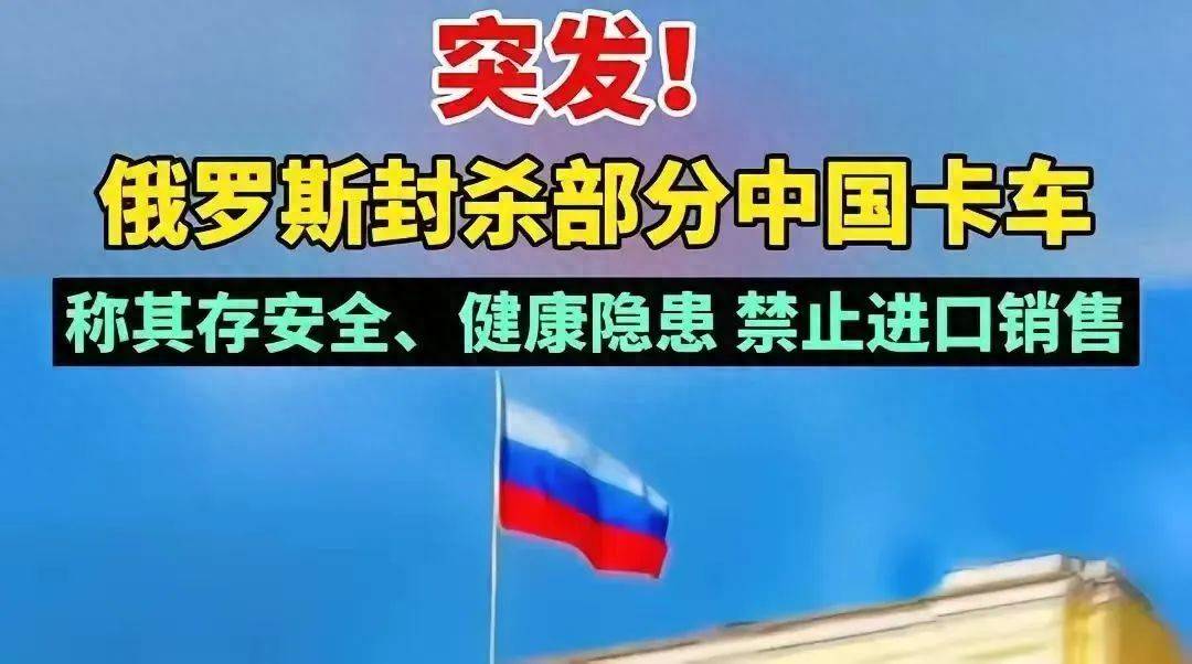 原创            重拳封杀，出口暴跌！俄罗斯禁售中国卡车，背后到底是怎样的算盘