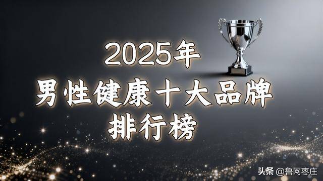 2025全球热门男性健康全方位科研测评：十大功能提升产品深度解析
