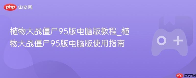 植物大战僵尸95版电脑版教程_植物大战僵尸95版电脑版使用指南