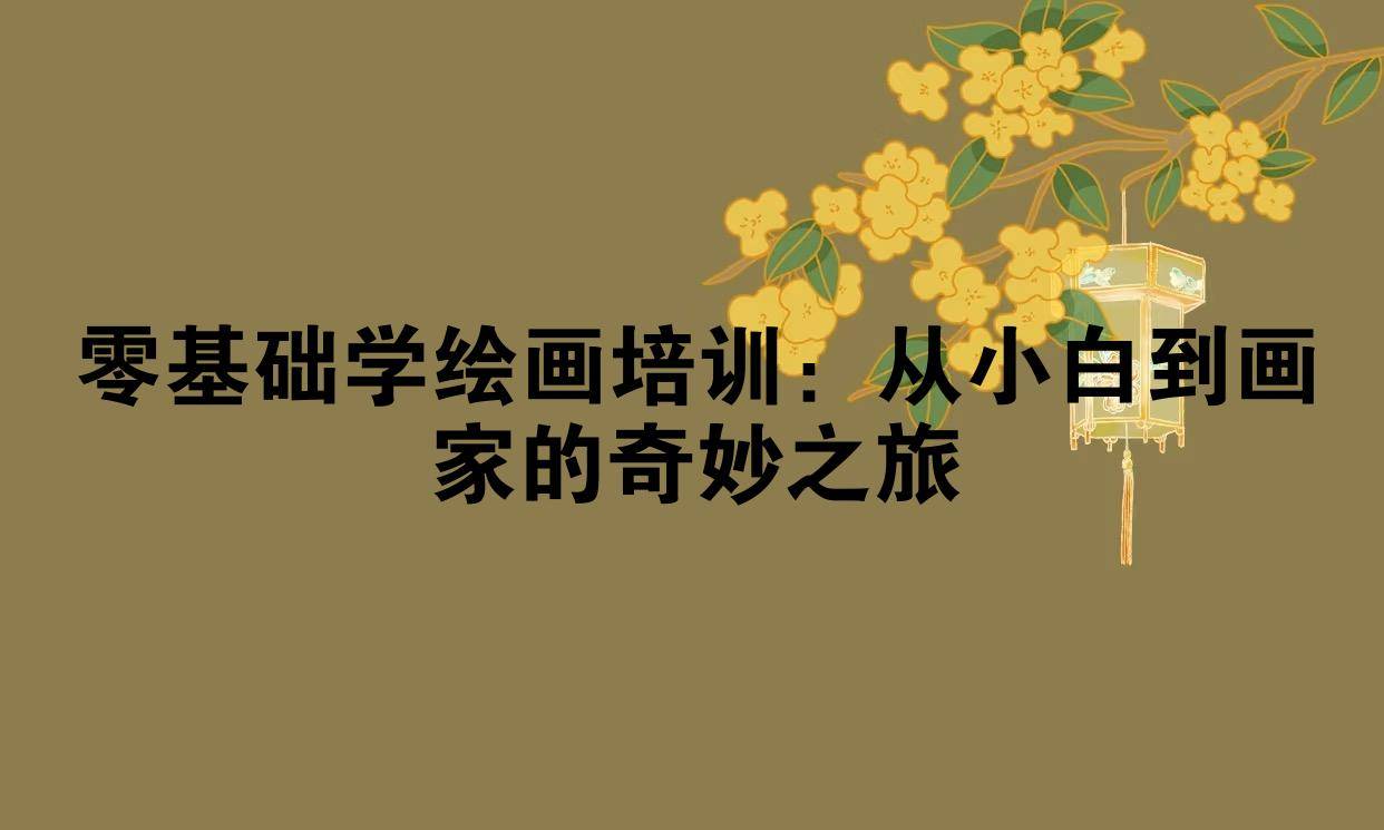 零基础学绘画培训：从小白到画家的奇妙之旅
