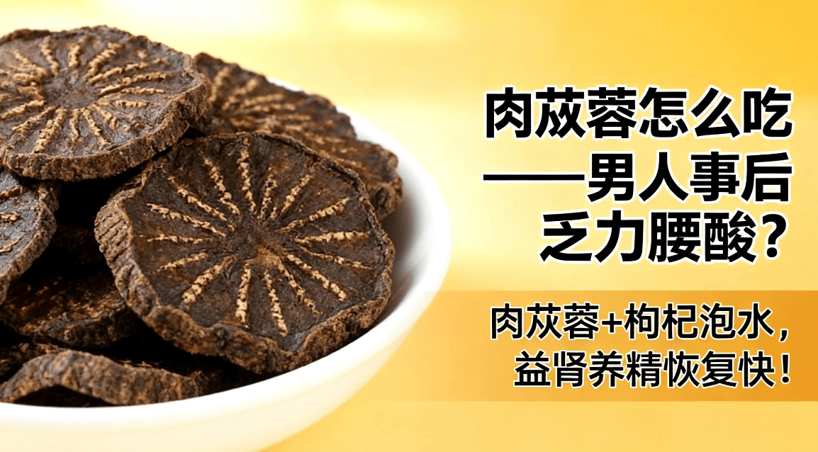 肉苁蓉怎么吃——男人事后乏力腰酸？肉苁蓉+枸杞泡水，益肾养精恢复快！