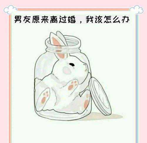 当男友无法接受我离过婚，该怎么办？（克服恐惧，面对现实，让爱情变得更加坚固）