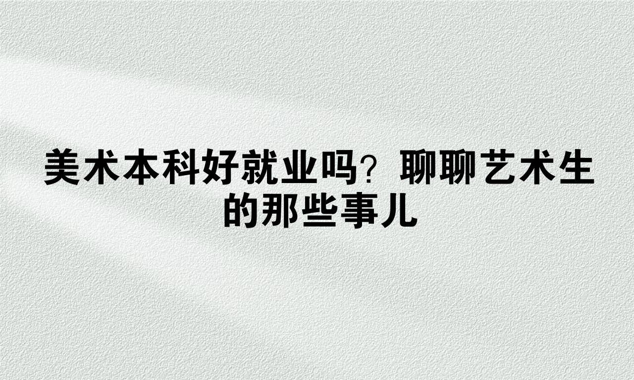 美术本科好就业吗？聊聊艺术生的那些事儿