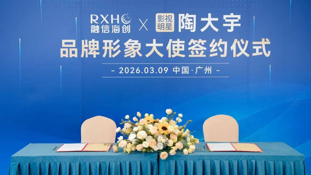 共铸品牌发展新篇章！融信海创×陶大宇品牌形象大使签约仪式隆重举行